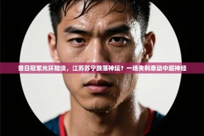 昔日冠军光环黯淡，江苏苏宁跌落神坛？一场失利牵动中超神经