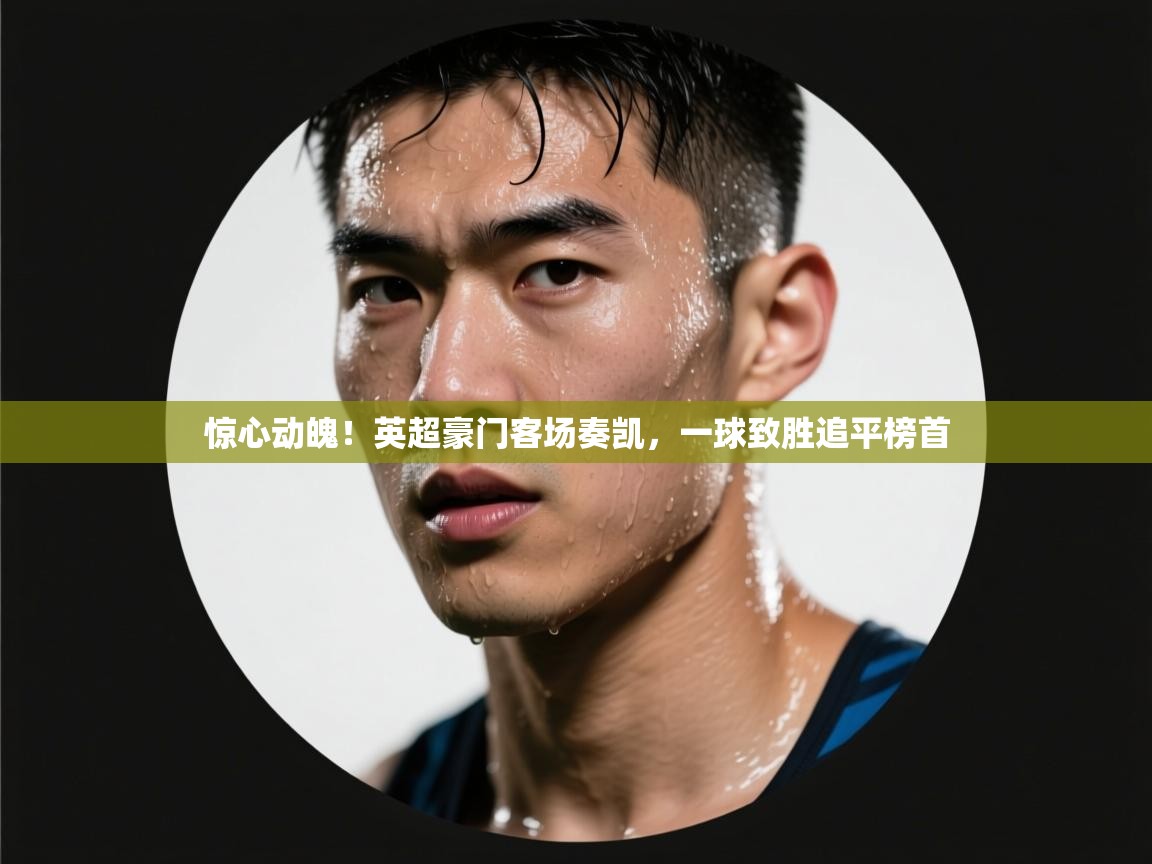 惊心动魄!英超豪门客场奏凯,一球致胜追平榜首 第2张